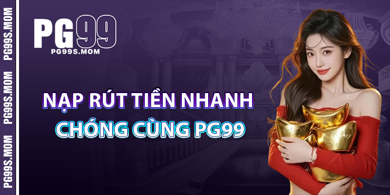 Nhà Cái PG99 – Lựa Chọn Số 1 Cho Dân Cá Cược Online 4 Nạp Rút Tiền Nhanh Chóng Cùng PG99